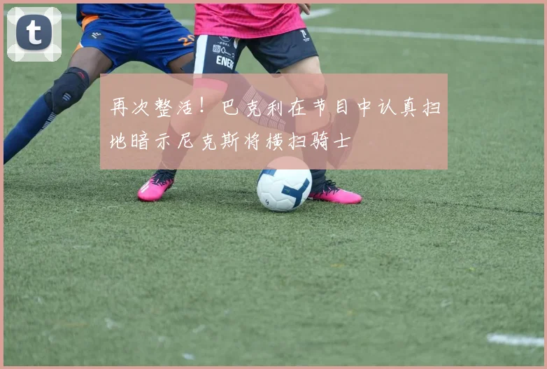 再次整活！巴克利在节目中认真扫地暗示尼克斯将横扫骑士