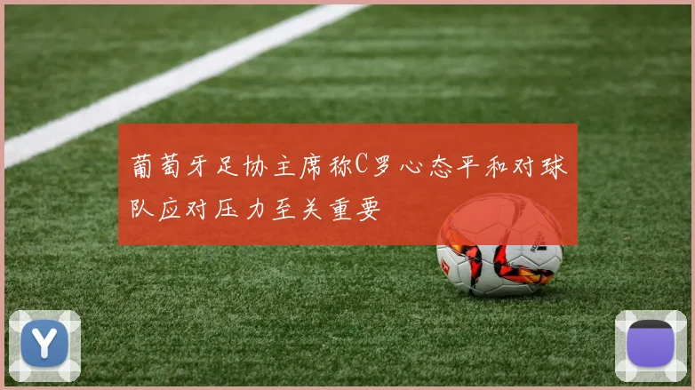 葡萄牙足协主席称C罗心态平和对球队应对压力至关重要