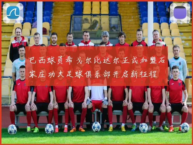 巴西球员希戈尔比达尔正式加盟石家庄功夫足球俱乐部开启新征程