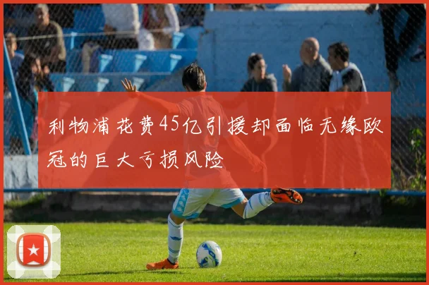 利物浦花费45亿引援却面临无缘欧冠的巨大亏损风险