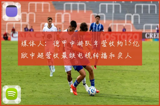 媒体人：德甲中游队年营收约15亿欧中超营收最缺电视转播和卖人