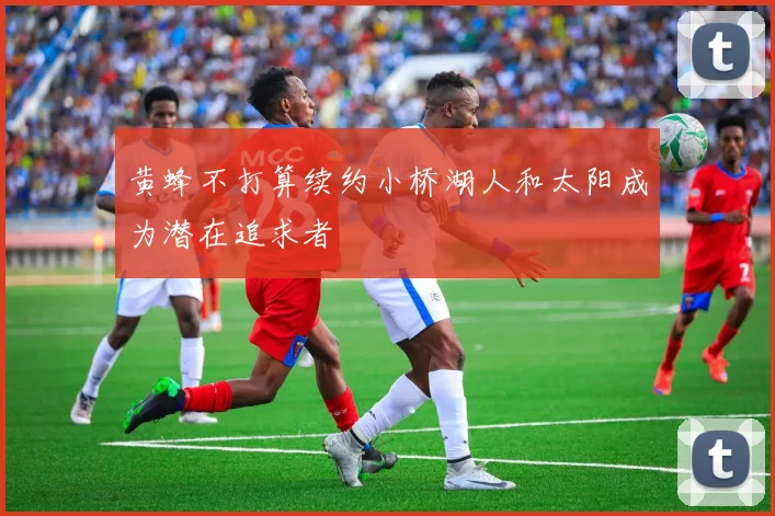黄蜂不打算续约小桥湖人和太阳成为潜在追求者