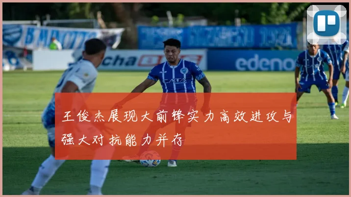 王俊杰展现大前锋实力高效进攻与强大对抗能力并存