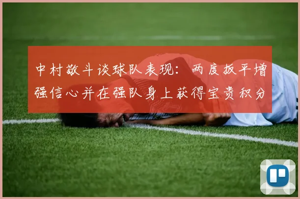 中村敬斗谈球队表现：两度扳平增强信心并在强队身上获得宝贵积分